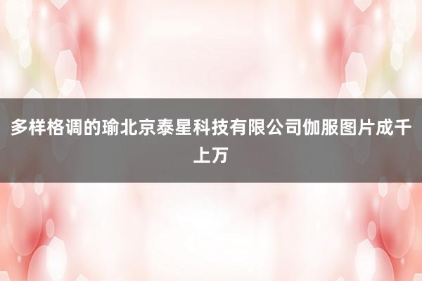 多样格调的瑜北京泰星科技有限公司伽服图片成千上万